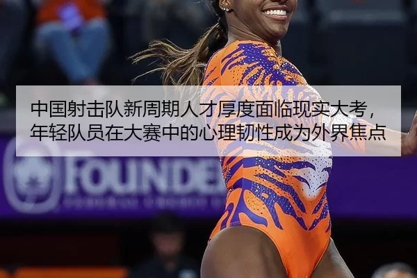 中国射击队新周期人才厚度面临现实大考，年轻队员在大赛中的心理韧性成为外界焦点